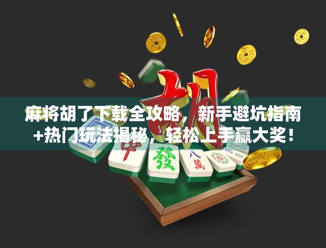 麻将胡了下载全攻略，新手避坑指南+热门玩法揭秘，轻松上手赢大奖！