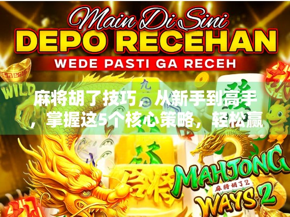 麻将胡了技巧，从新手到高手，掌握这5个核心策略，轻松赢局不翻车！