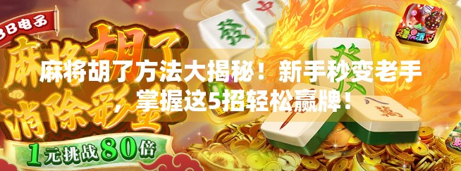 麻将胡了方法大揭秘！新手秒变老手，掌握这5招轻松赢牌！