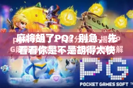 麻将胡了PQ？别急，先看看你是不是胡得太快了！