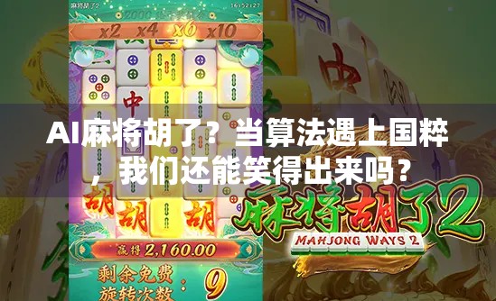 AI麻将胡了？当算法遇上国粹，我们还能笑得出来吗？