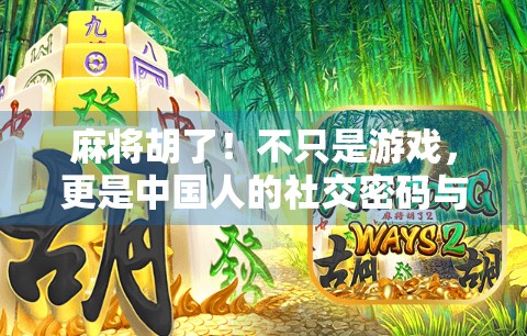 麻将胡了！不只是游戏，更是中国人的社交密码与情绪出口