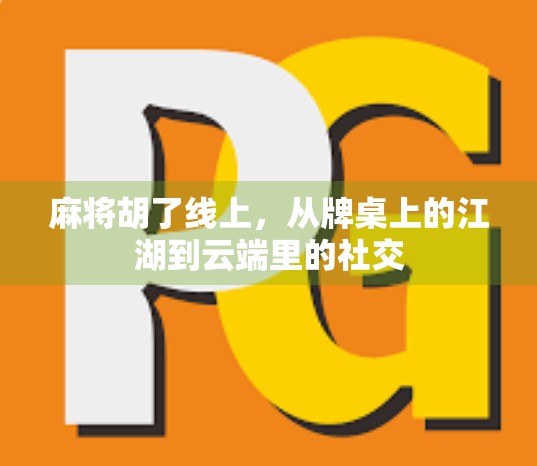 麻将胡了线上，从牌桌上的江湖到云端里的社交