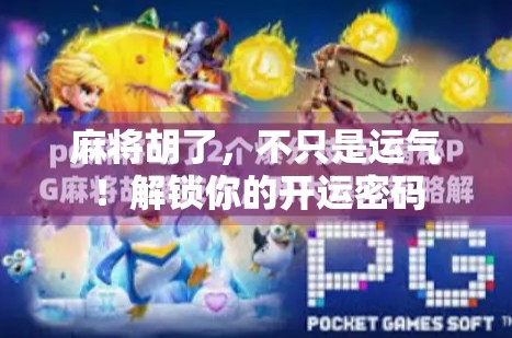 麻将胡了，不只是运气！解锁你的开运密码