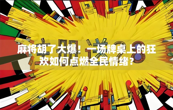 麻将胡了大爆！一场牌桌上的狂欢如何点燃全民情绪？