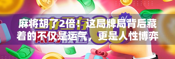 麻将胡了2倍！这局牌局背后藏着的不仅是运气，更是人性博弈