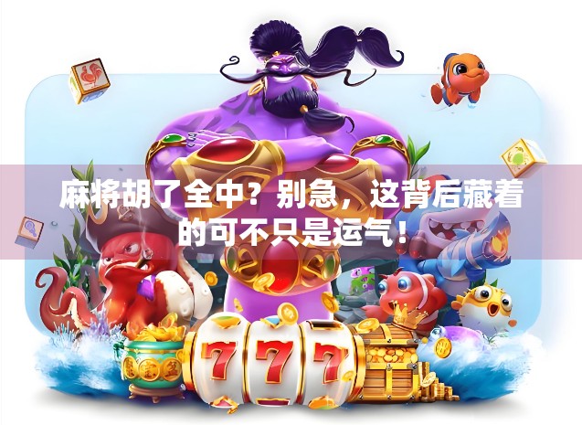 麻将胡了全中？别急，这背后藏着的可不只是运气！