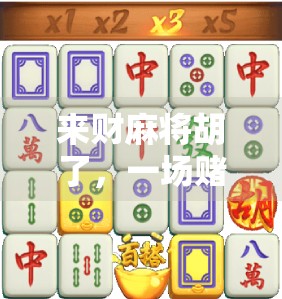 来财麻将胡了，一场赌局背后的财富密码与人生启示