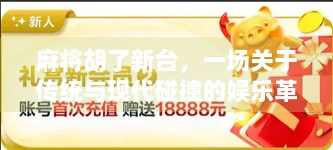 麻将胡了新台，一场关于传统与现代碰撞的娱乐革命