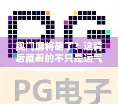 奥门麻将胡了？这背后藏着的不只是运气，还有你从未注意的牌局心理学！