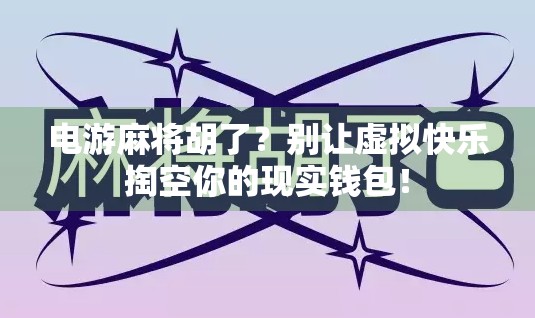 电游麻将胡了？别让虚拟快乐掏空你的现实钱包！