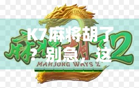 K7麻将胡了？别急，这局牌背后藏着的不只是运气！