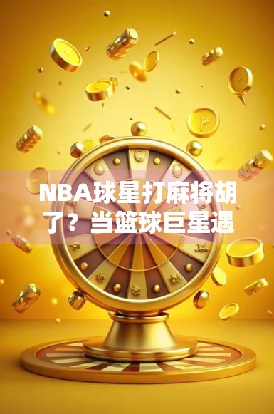NBA球星打麻将胡了？当篮球巨星遇上中国国粹，谁才是真正的赢家？