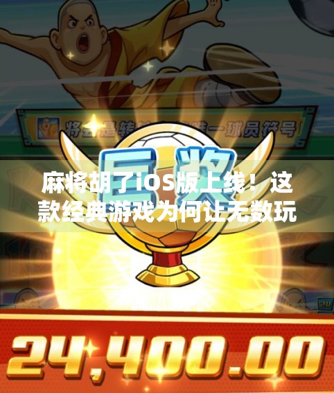 麻将胡了iOS版上线！这款经典游戏为何让无数玩家上头？