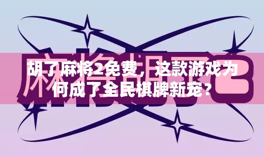 胡了麻将2免费,这款游戏为何成了全民棋牌新宠? 胡了麻将2免费,这款游戏为何成了全民棋牌新宠?