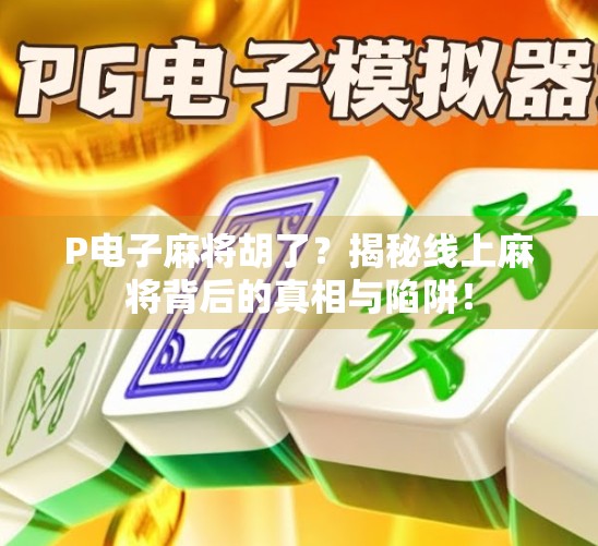 P电子麻将胡了？揭秘线上麻将背后的真相与陷阱！