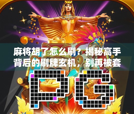 麻将胡了怎么刷？揭秘高手背后的刷牌玄机，别再被套路了！