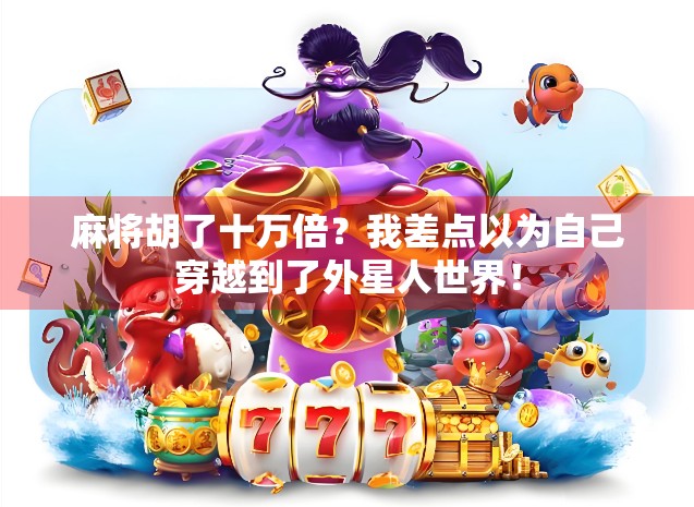 麻将胡了十万倍？我差点以为自己穿越到了外星人世界！