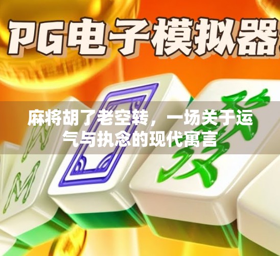 麻将胡了老空转，一场关于运气与执念的现代寓言