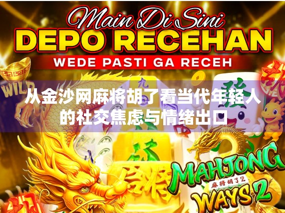 从金沙网麻将胡了看当代年轻人的社交焦虑与情绪出口