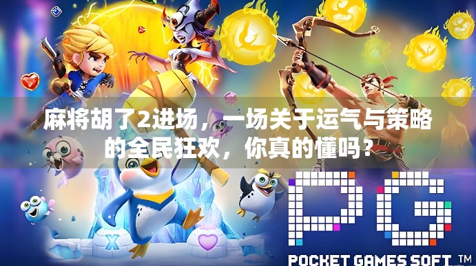 麻将胡了2进场，一场关于运气与策略的全民狂欢，你真的懂吗？