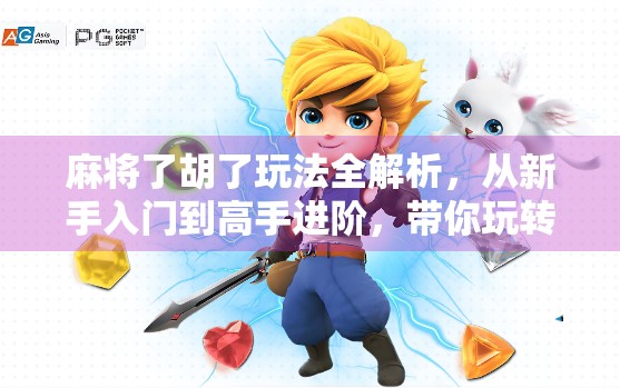 麻将了胡了玩法全解析，从新手入门到高手进阶，带你玩转这门国粹！