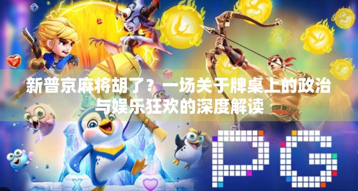 新普京麻将胡了？一场关于牌桌上的政治与娱乐狂欢的深度解读