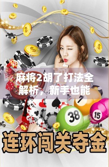 麻将2胡了打法全解析，新手也能秒变高手的实战秘籍！