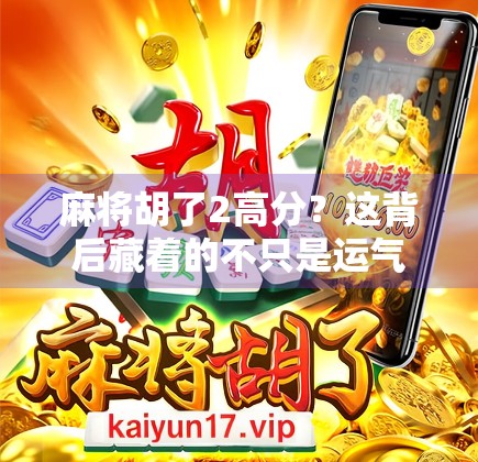 麻将胡了2高分？这背后藏着的不只是运气，还有你没看懂的局！