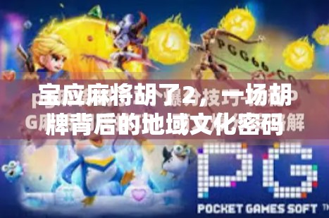 宝应麻将胡了2，一场胡牌背后的地域文化密码