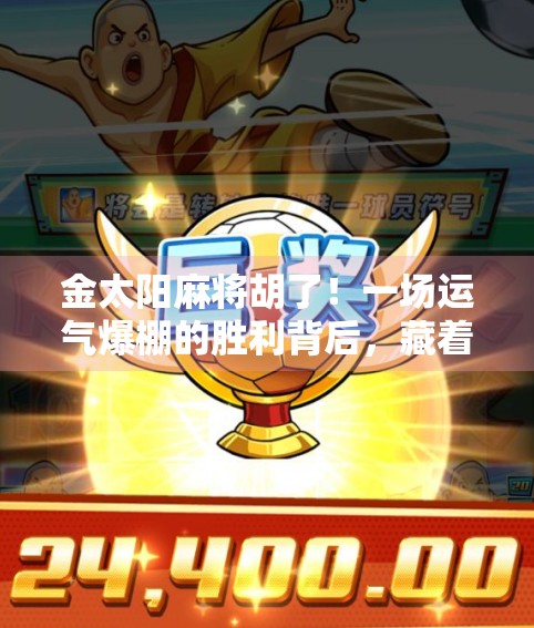 金太阳麻将胡了！一场运气爆棚的胜利背后，藏着普通人逆袭的密码