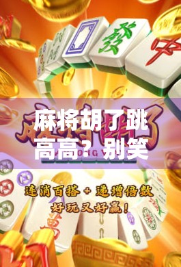 麻将胡了跳高高?别笑!这背后藏着的不只是快乐,还有心理学和社交密码! 麻将胡了跳高高?别笑!这背后藏着的不只是快乐,还有心理学和社交密码!