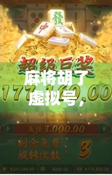 麻将胡了虚拟号，当运气变成数字游戏，我们离真实娱乐还有多远？