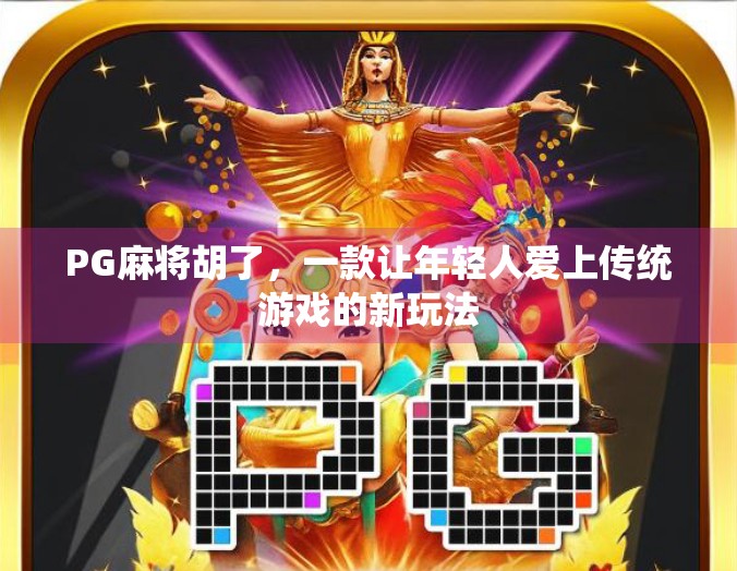 PG麻将胡了,一款让年轻人爱上传统游戏的新玩法 PG麻将胡了,一款让年轻人爱上传统游戏的新玩法