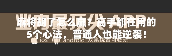 麻将胡了怎么赢？高手都在用的5个心法，普通人也能逆袭！