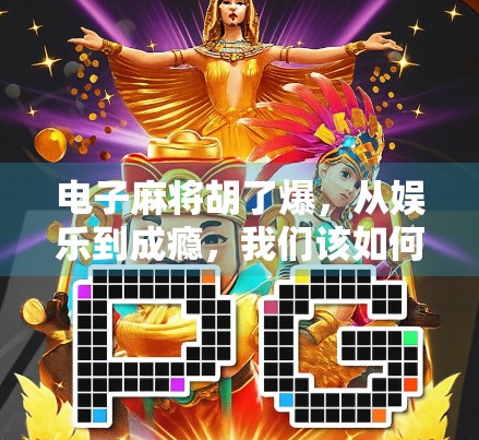 电子麻将胡了爆，从娱乐到成瘾，我们该如何理性看待这场数字牌局？