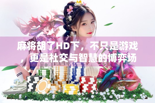 麻将胡了HD下，不只是游戏，更是社交与智慧的博弈场