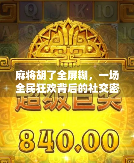 麻将胡了全屏糊，一场全民狂欢背后的社交密码与情绪释放