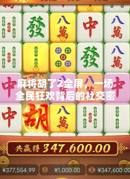 麻将胡了2全屏，一场全民狂欢背后的社交密码与数字时代的娱乐革命