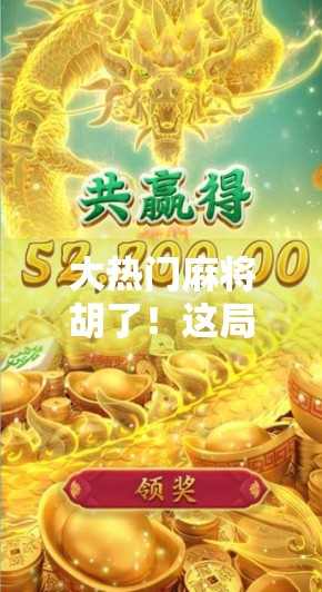 大热门麻将胡了！这局牌局背后藏着的不只是运气，还有你从未注意的心理战