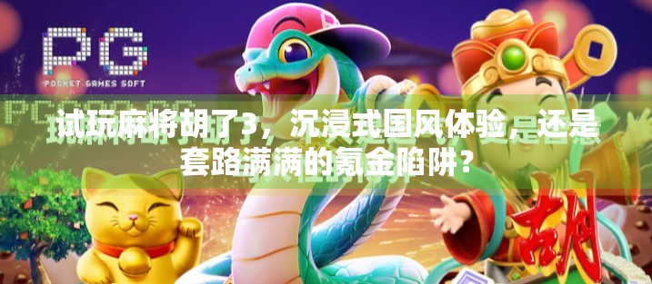 试玩麻将胡了3，沉浸式国风体验，还是套路满满的氪金陷阱？