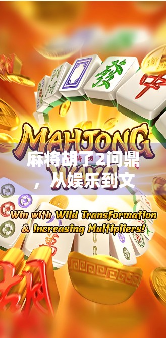 麻将胡了2问鼎，从娱乐到文化，一场全民狂欢背后的深层逻辑