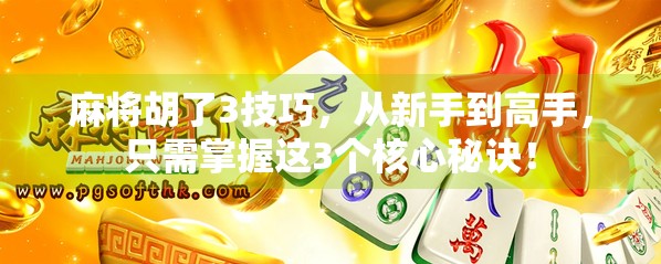 麻将胡了3技巧，从新手到高手，只需掌握这3个核心秘诀！