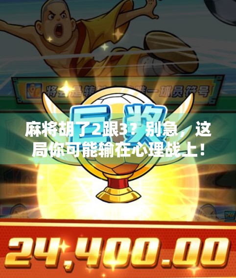 麻将胡了2跟3？别急，这局你可能输在心理战上！