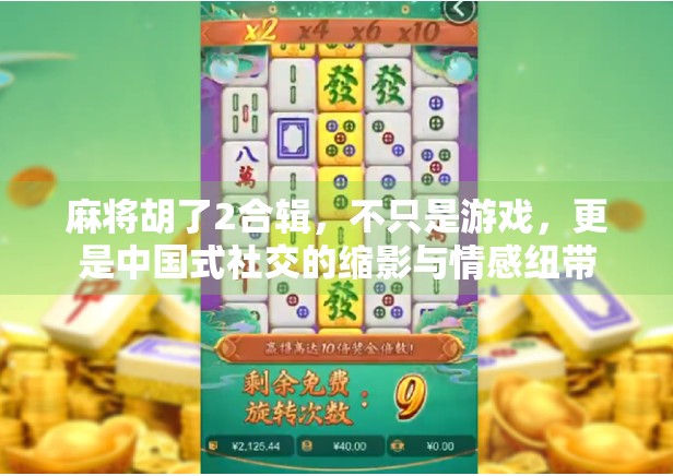 麻将胡了2合辑，不只是游戏，更是中国式社交的缩影与情感纽带