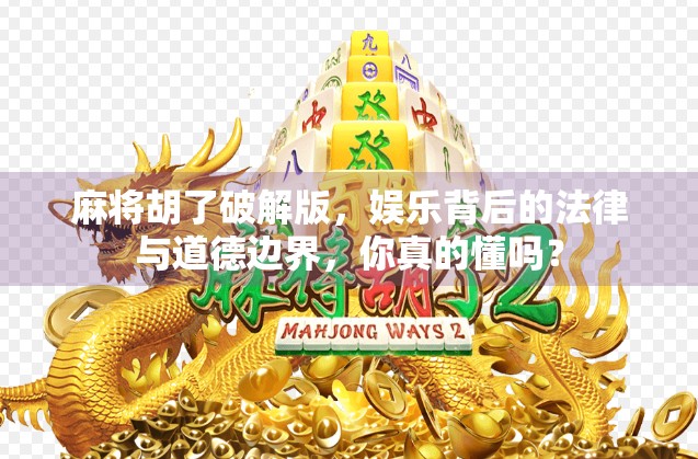 麻将胡了破解版，娱乐背后的法律与道德边界，你真的懂吗？