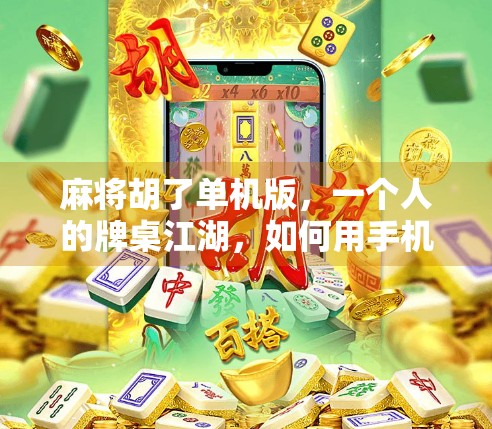 麻将胡了单机版，一个人的牌桌江湖，如何用手机解压又上瘾？
