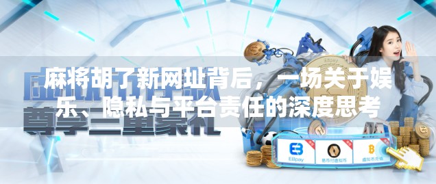 麻将胡了新网址背后，一场关于娱乐、隐私与平台责任的深度思考