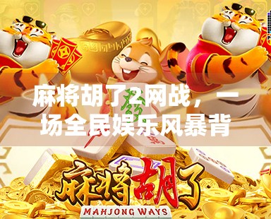 麻将胡了2网战，一场全民娱乐风暴背后的社交密码与数字焦虑