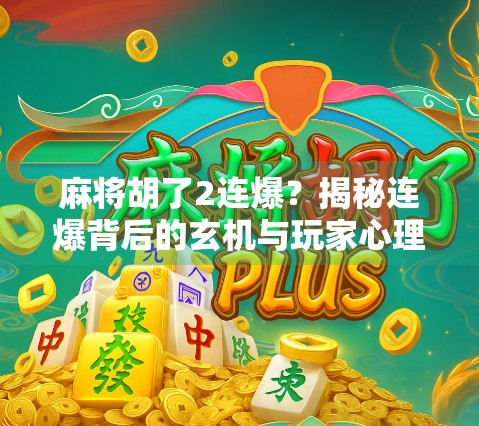 麻将胡了2连爆？揭秘连爆背后的玄机与玩家心理博弈！
